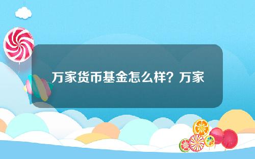 万家货币基金怎么样？万家的基金都是亏损