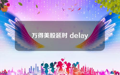 万得美股延时 delay延时