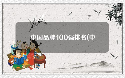中国品牌100强排名(中国品牌100强排名图片)