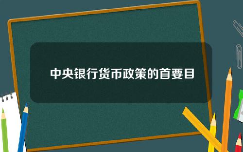 中央银行货币政策的首要目标 货币政策的框架主要包括