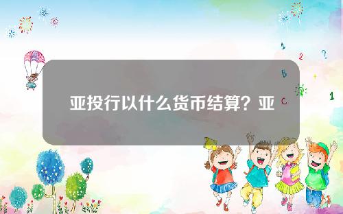 亚投行以什么货币结算？亚投行的目的