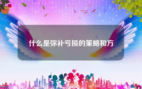 什么是弥补亏损的策略和方法？这些策略在企业财务管理中有什么作用？