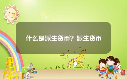 什么是派生货币？派生货币是如何创造的