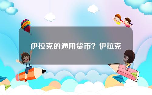 伊拉克的通用货币？伊拉克农业