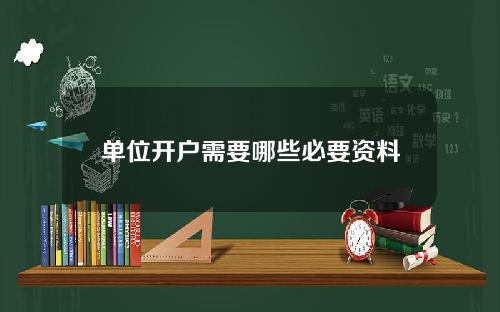 单位开户需要哪些必要资料？这些资料如何准备和提交？