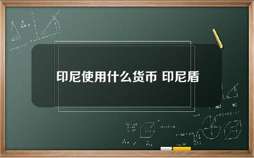 印尼使用什么货币 印尼盾是哪里的钱