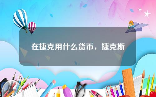 在捷克用什么货币，捷克斯洛伐克货币