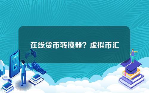 在线货币转换器？虚拟币汇率换算