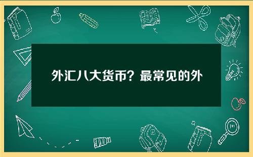 外汇八大货币？最常见的外汇货币