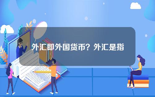 外汇即外国货币？外汇是指以外国货币表示的