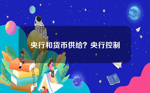 央行和货币供给？央行控制货币供给的问题有哪些