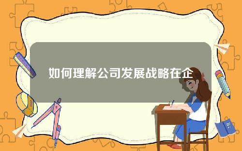 如何理解公司发展战略在企业成长中的作用？这种作用如何影响企业的长期目标？