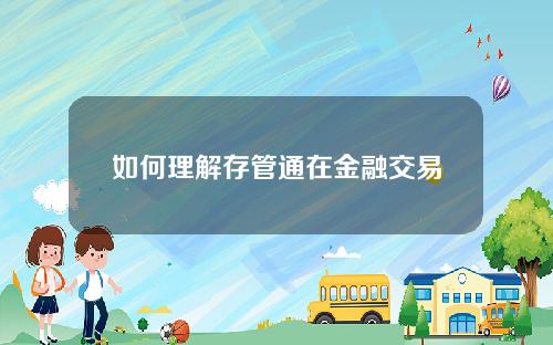 如何理解存管通在金融交易中的作用？存管通如何保障资金的安全和透明度？