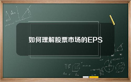 如何理解股票市场的EPS指标？这种指标对投资者有什么参考价值？