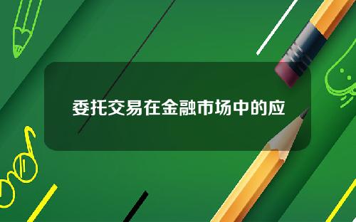 委托交易在金融市场中的应用是什么？这种交易方式有哪些风险和决策？