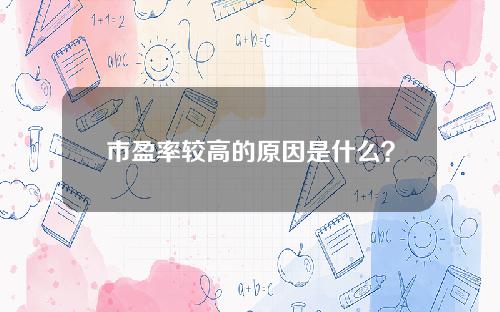 市盈率较高的原因是什么？市盈率对股票投资有哪些影响？