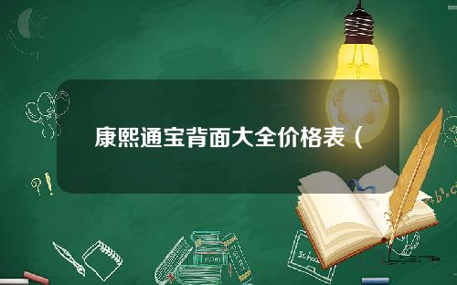 康熙通宝背面大全价格表（康熙通宝背面大全价格,康熙通宝背苏多少钱一瓶）