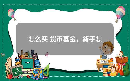 怎么买 货币基金，新手怎样购买货币基金