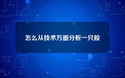 怎么从技术方面分析一只股票 分析股票主要看啥