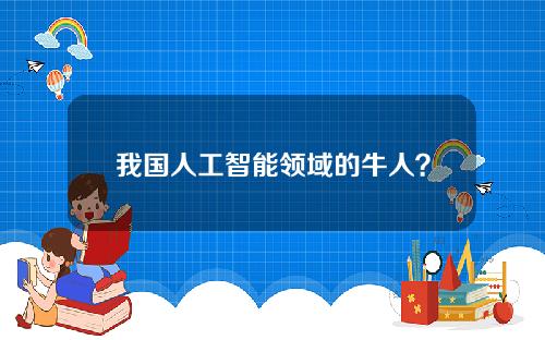 我国人工智能领域的牛人？中国人工智能的领军人物