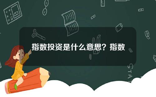 指数投资是什么意思？指数投资对投资者有什么优势？