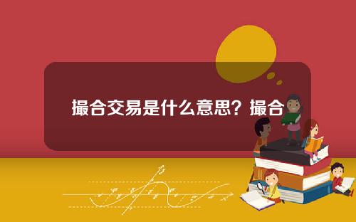 撮合交易是什么意思？撮合交易如何影响市场流动性？