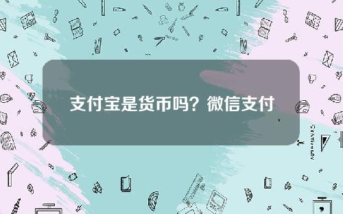 支付宝是货币吗？微信支付属于哪种货币