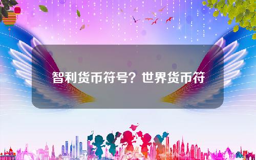 智利货币符号？世界货币符号一览表