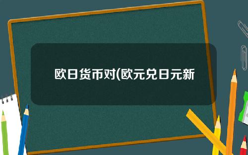 欧日货币对(欧元兑日元新浪)