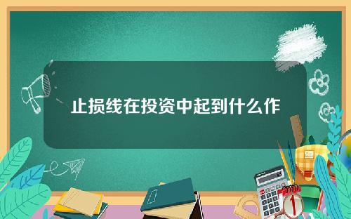 止损线在投资中起到什么作用？如何设置合理的止损线？