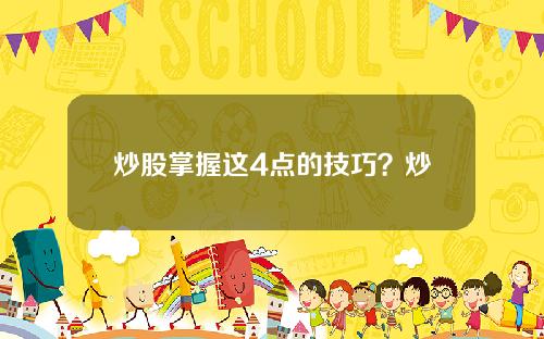 炒股掌握这4点的技巧？炒股掌握这4点的技巧是什么