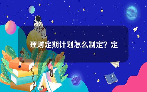 理财定期计划怎么制定？定期理财如何计算收益？