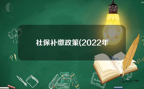社保补缴政策(2022年社保补缴政策)