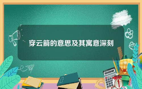 穿云箭的意思及其寓意深刻（穿云箭历史文化详细剖析）