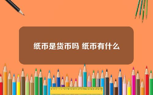 纸币是货币吗 纸币有什么职能