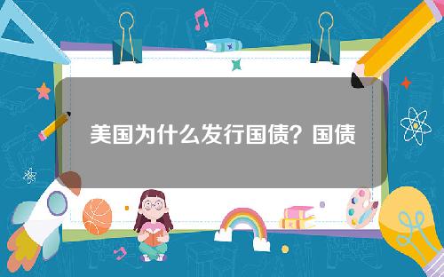 美国为什么发行国债？国债发行如何影响全球金融市场？