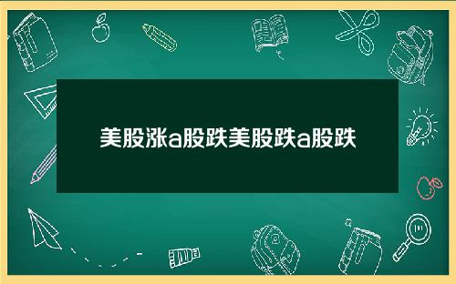 美股涨a股跌美股跌a股跌 为何美股大涨中国股市大跌