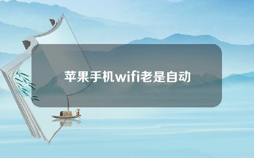 苹果手机wifi老是自动断开(解决苹果手机WiFi自动断开问题)