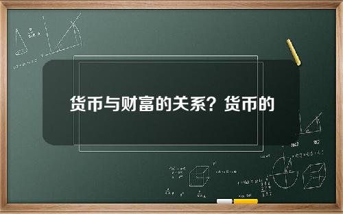 货币与财富的关系？货币的负面作用有哪些