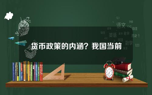 货币政策的内涵？我国当前的财政政策和货币政策