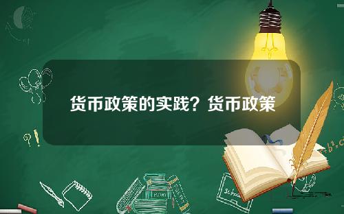 货币政策的实践？货币政策的意义总结