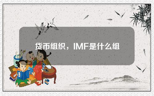 货币组织，IMF是什么组织