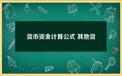 货币资金计算公式 其他货币资金占比计算公式