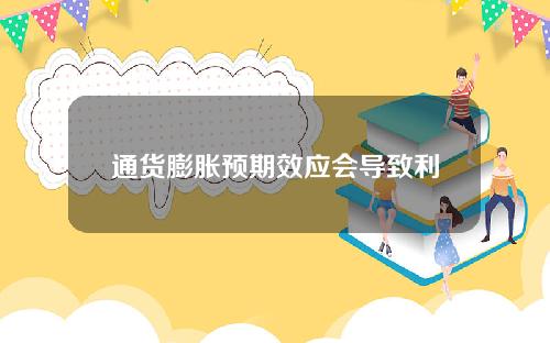 通货膨胀预期效应会导致利率上升（通货膨胀预期效应名词解释）