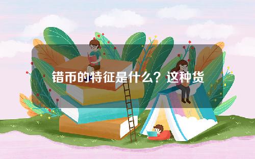 错币的特征是什么？这种货币如何影响收藏市场？