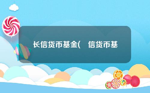 长信货币基金(迠信货币基金003022净值查询)