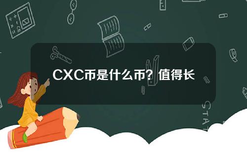 CXC币是什么币？值得长期持有吗？