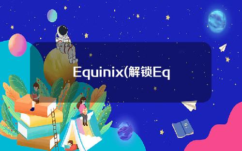Equinix(解锁Equinix的全新数据连接世界)