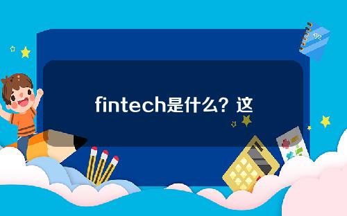 fintech是什么？这种技术在金融行业中有什么创新应用？