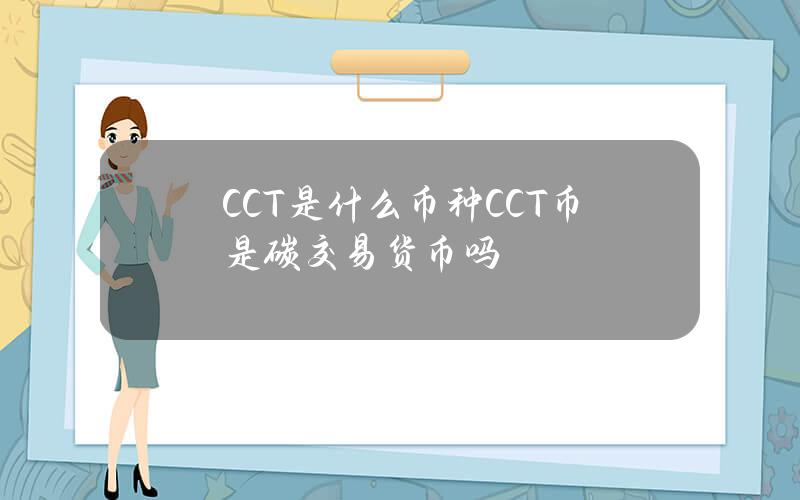 CCT是什么币种？CCT币是碳交易货币吗？